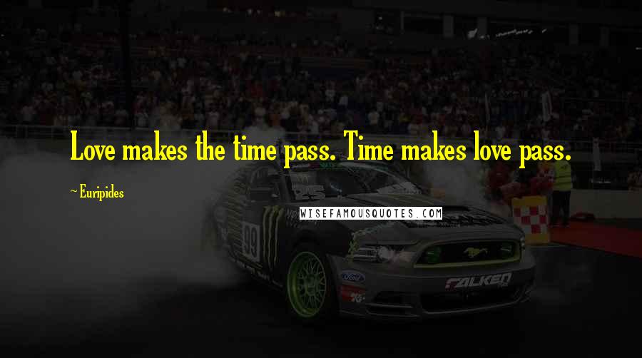 Euripides Quotes: Love makes the time pass. Time makes love pass.