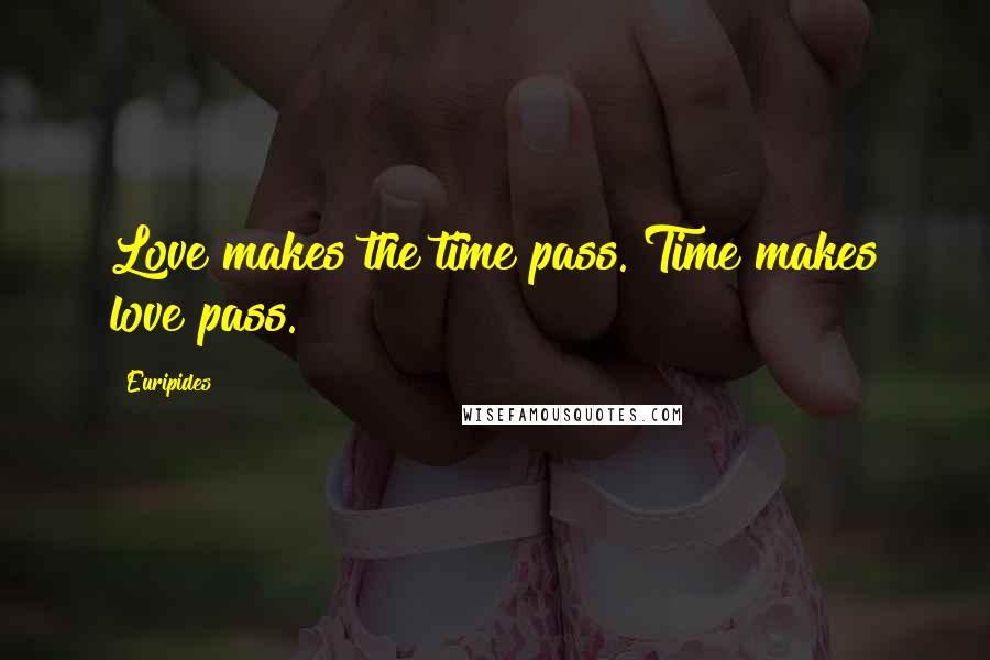 Euripides Quotes: Love makes the time pass. Time makes love pass.