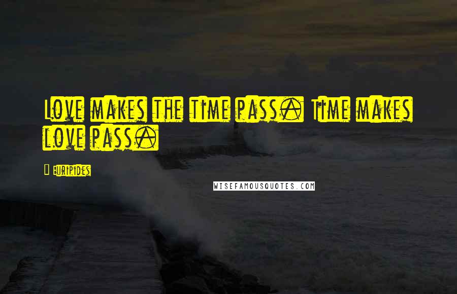 Euripides Quotes: Love makes the time pass. Time makes love pass.