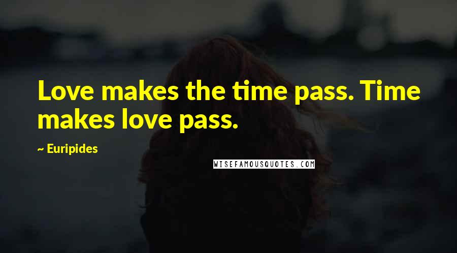 Euripides Quotes: Love makes the time pass. Time makes love pass.