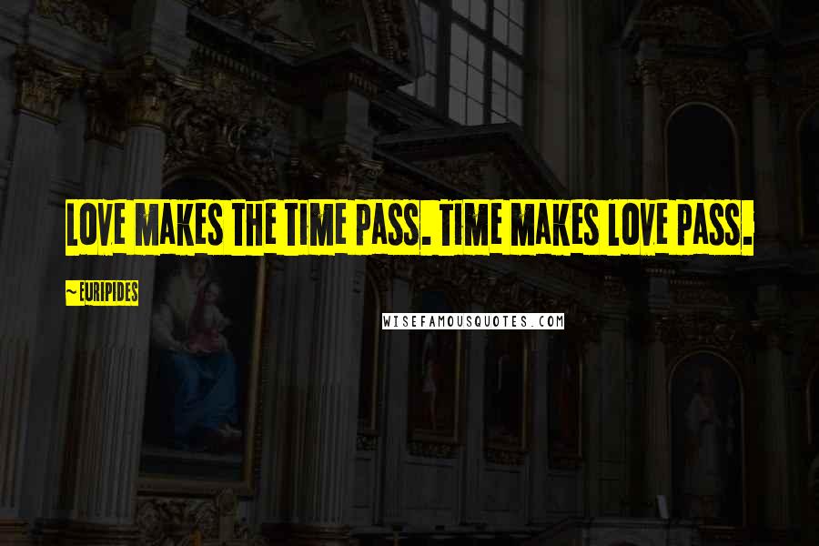 Euripides Quotes: Love makes the time pass. Time makes love pass.
