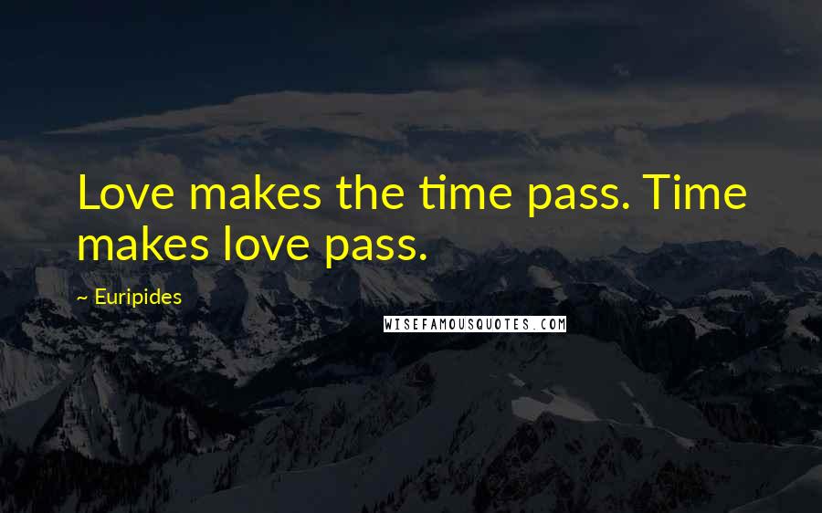 Euripides Quotes: Love makes the time pass. Time makes love pass.