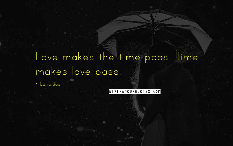 Euripides Quotes: Love makes the time pass. Time makes love pass.