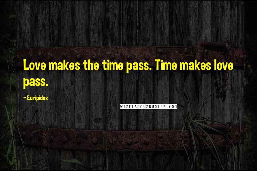 Euripides Quotes: Love makes the time pass. Time makes love pass.