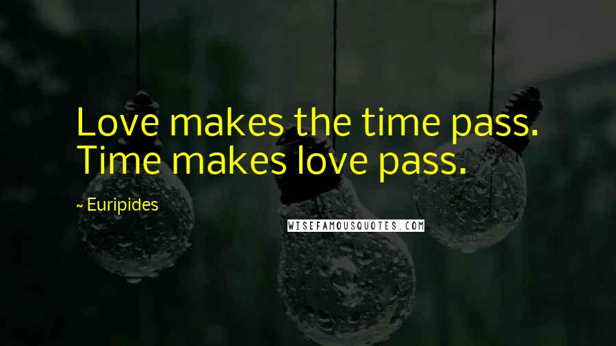 Euripides Quotes: Love makes the time pass. Time makes love pass.