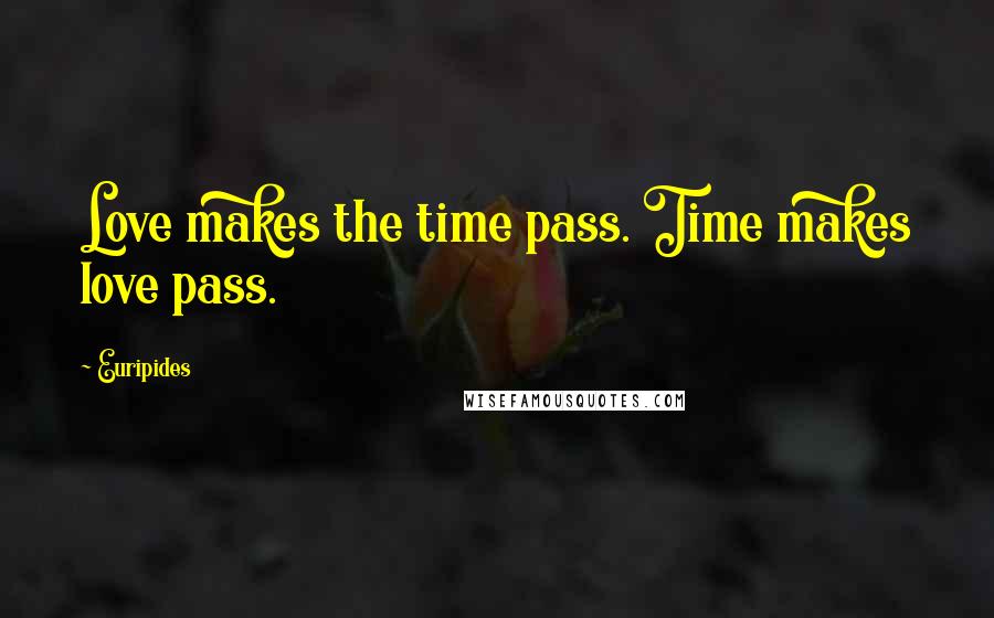 Euripides Quotes: Love makes the time pass. Time makes love pass.
