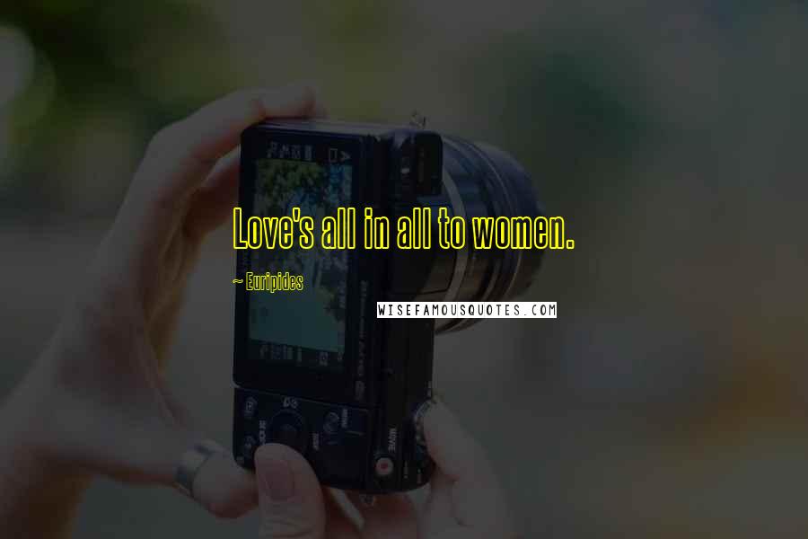 Euripides Quotes: Love's all in all to women.