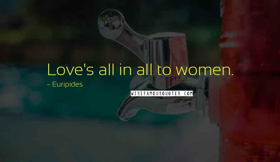 Euripides Quotes: Love's all in all to women.