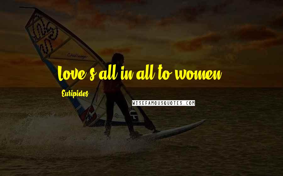 Euripides Quotes: Love's all in all to women.