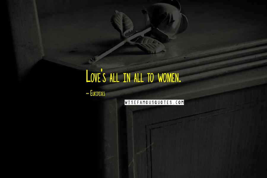 Euripides Quotes: Love's all in all to women.