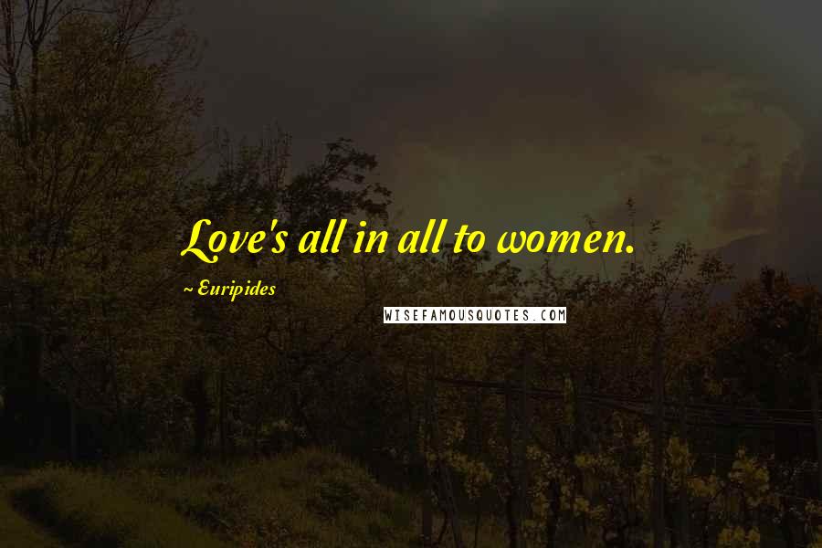 Euripides Quotes: Love's all in all to women.