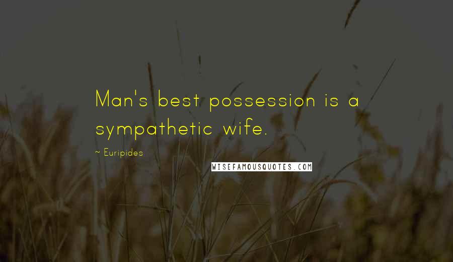 Euripides Quotes: Man's best possession is a sympathetic wife.