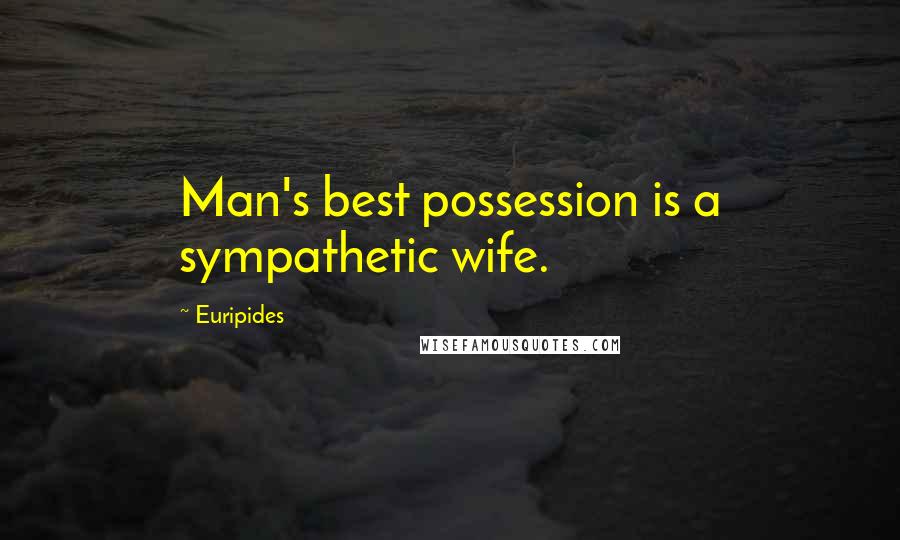 Euripides Quotes: Man's best possession is a sympathetic wife.