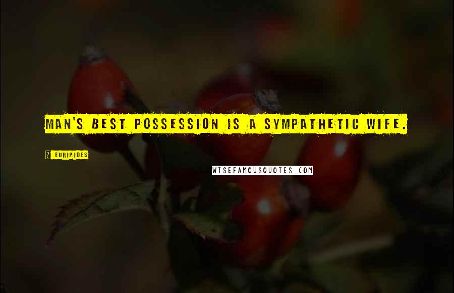 Euripides Quotes: Man's best possession is a sympathetic wife.