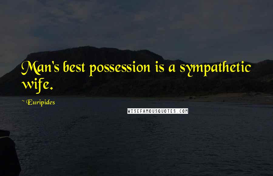 Euripides Quotes: Man's best possession is a sympathetic wife.