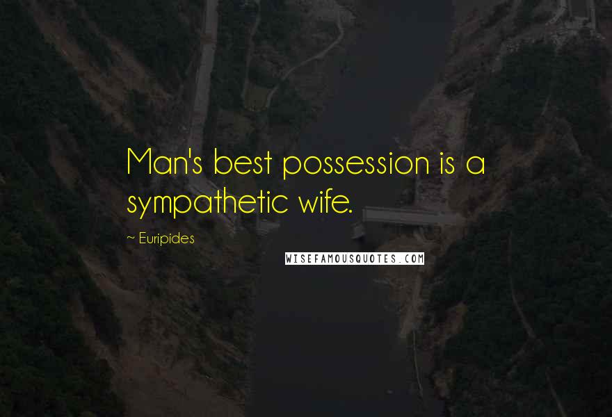 Euripides Quotes: Man's best possession is a sympathetic wife.