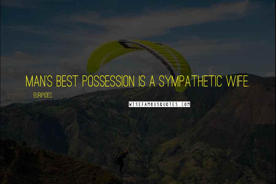 Euripides Quotes: Man's best possession is a sympathetic wife.