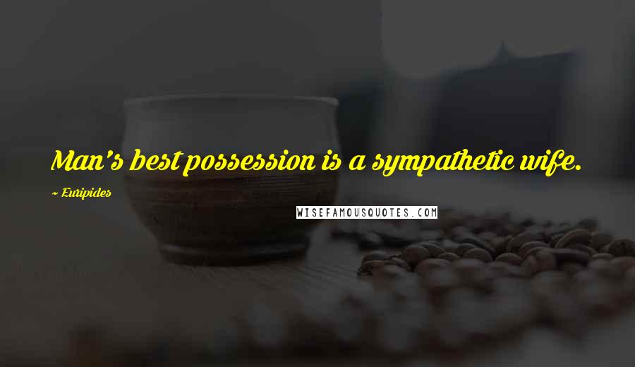 Euripides Quotes: Man's best possession is a sympathetic wife.