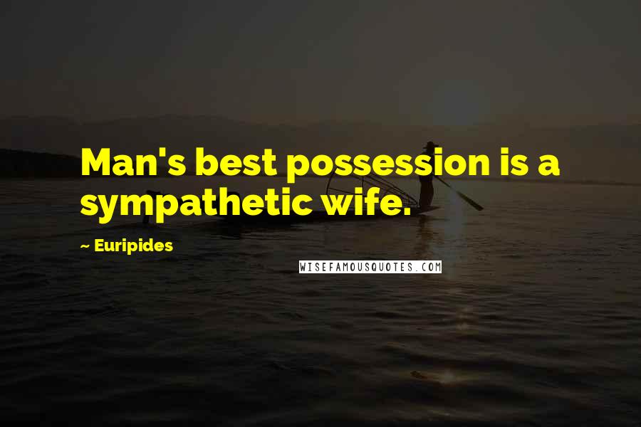 Euripides Quotes: Man's best possession is a sympathetic wife.