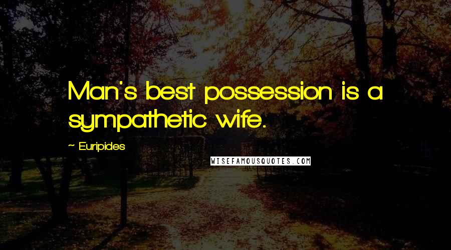 Euripides Quotes: Man's best possession is a sympathetic wife.