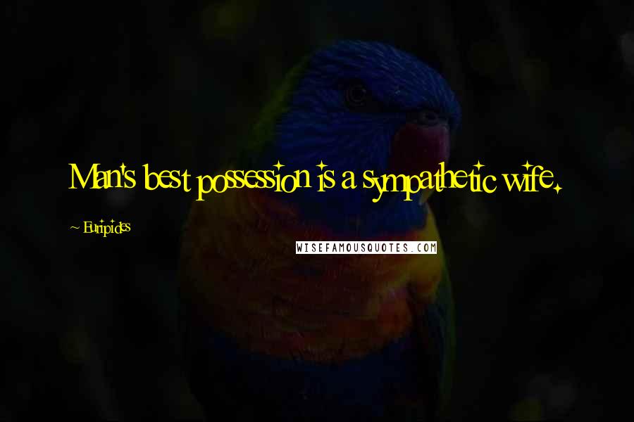 Euripides Quotes: Man's best possession is a sympathetic wife.