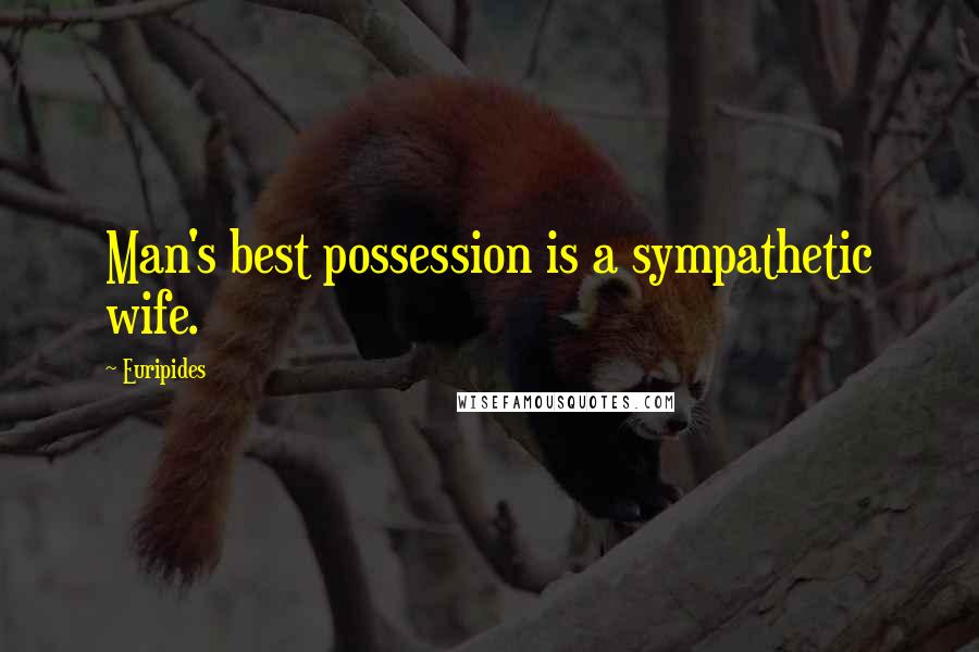 Euripides Quotes: Man's best possession is a sympathetic wife.