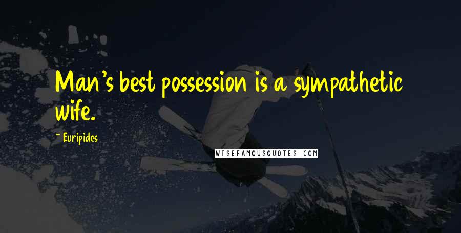 Euripides Quotes: Man's best possession is a sympathetic wife.