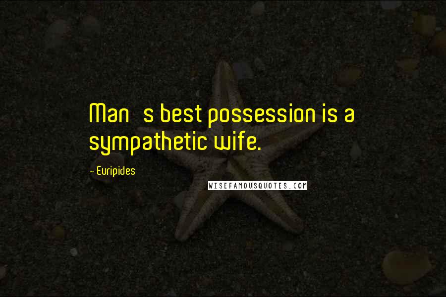 Euripides Quotes: Man's best possession is a sympathetic wife.