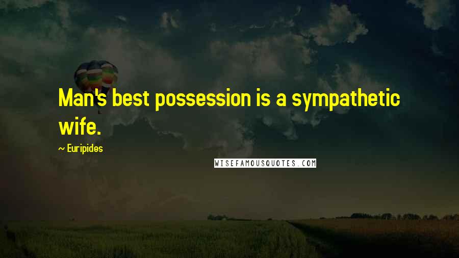 Euripides Quotes: Man's best possession is a sympathetic wife.