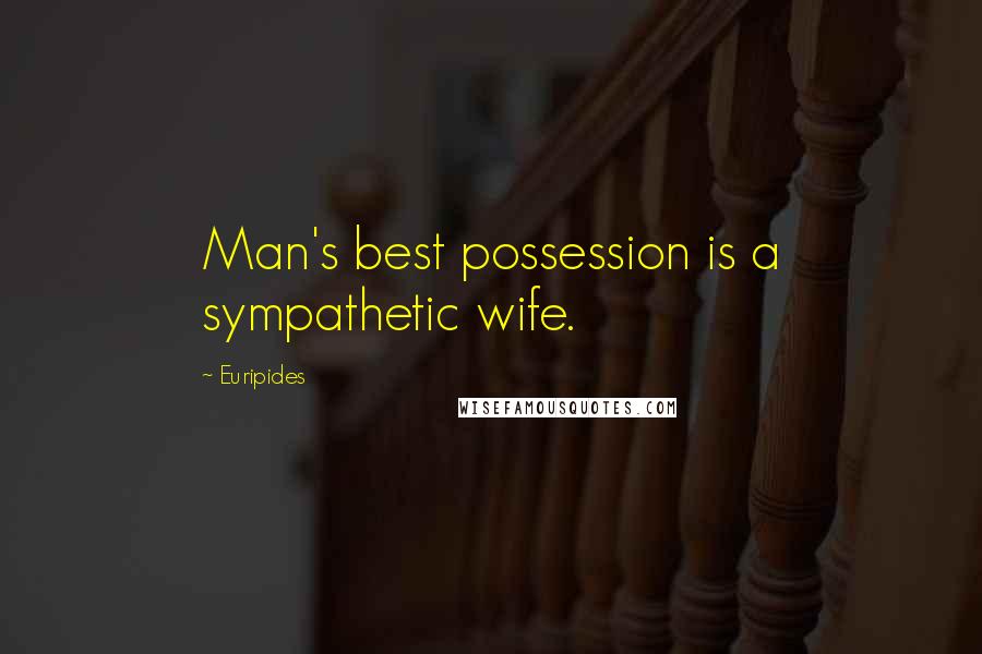 Euripides Quotes: Man's best possession is a sympathetic wife.