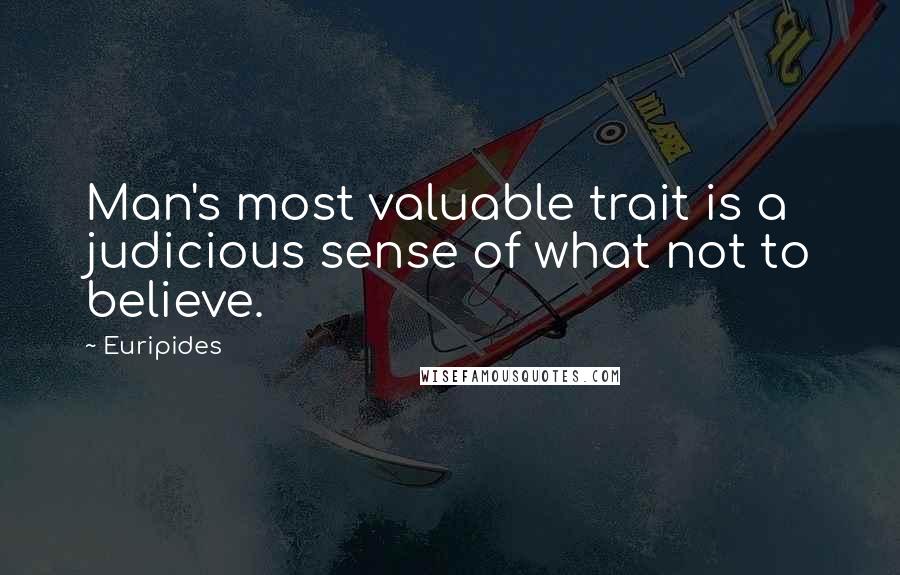 Euripides Quotes: Man's most valuable trait is a judicious sense of what not to believe.