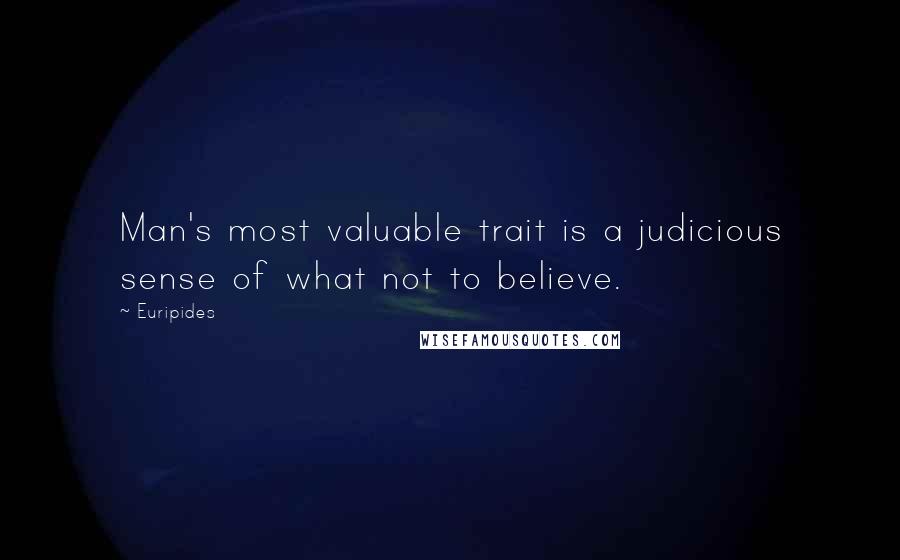 Euripides Quotes: Man's most valuable trait is a judicious sense of what not to believe.