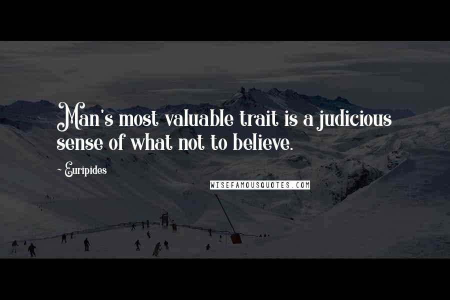 Euripides Quotes: Man's most valuable trait is a judicious sense of what not to believe.