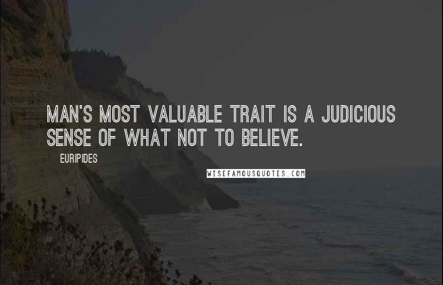 Euripides Quotes: Man's most valuable trait is a judicious sense of what not to believe.