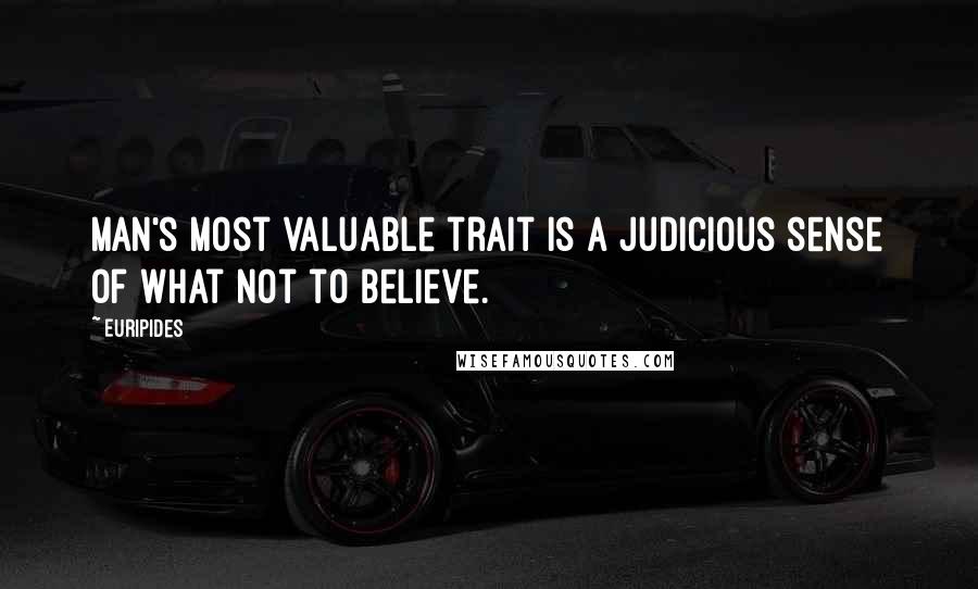 Euripides Quotes: Man's most valuable trait is a judicious sense of what not to believe.