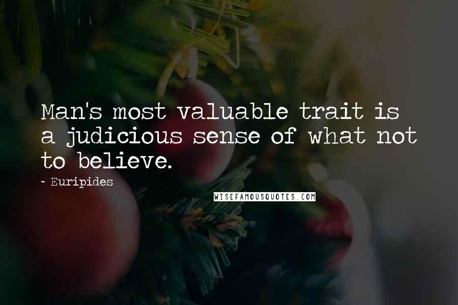 Euripides Quotes: Man's most valuable trait is a judicious sense of what not to believe.