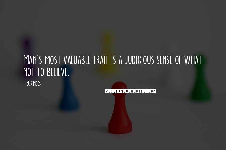 Euripides Quotes: Man's most valuable trait is a judicious sense of what not to believe.