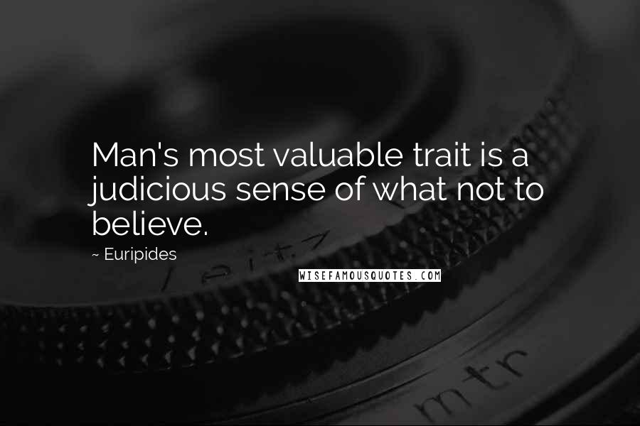 Euripides Quotes: Man's most valuable trait is a judicious sense of what not to believe.