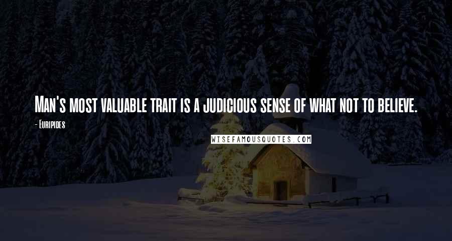 Euripides Quotes: Man's most valuable trait is a judicious sense of what not to believe.