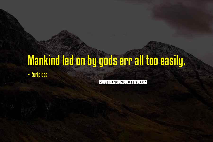 Euripides Quotes: Mankind led on by gods err all too easily.