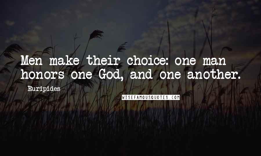 Euripides Quotes: Men make their choice: one man honors one God, and one another.