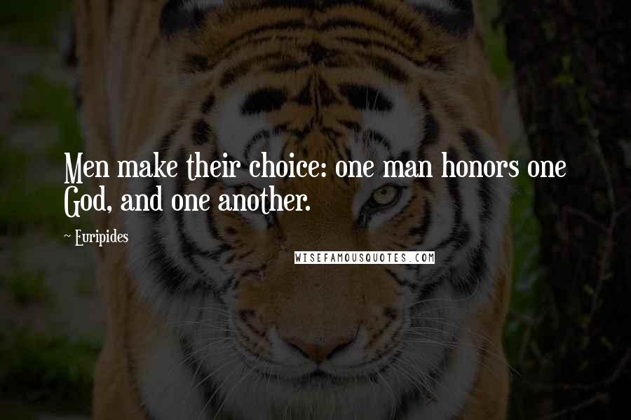 Euripides Quotes: Men make their choice: one man honors one God, and one another.