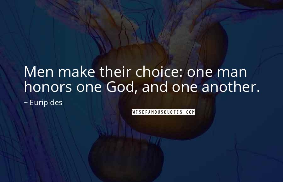 Euripides Quotes: Men make their choice: one man honors one God, and one another.