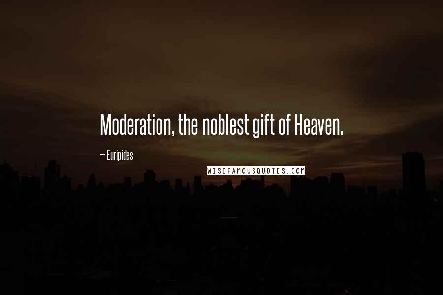 Euripides Quotes: Moderation, the noblest gift of Heaven.