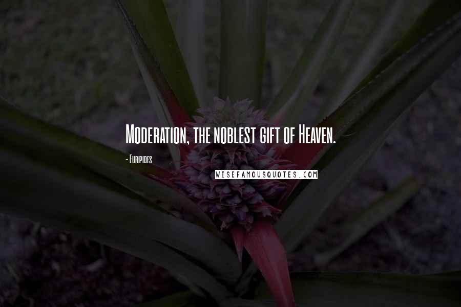 Euripides Quotes: Moderation, the noblest gift of Heaven.