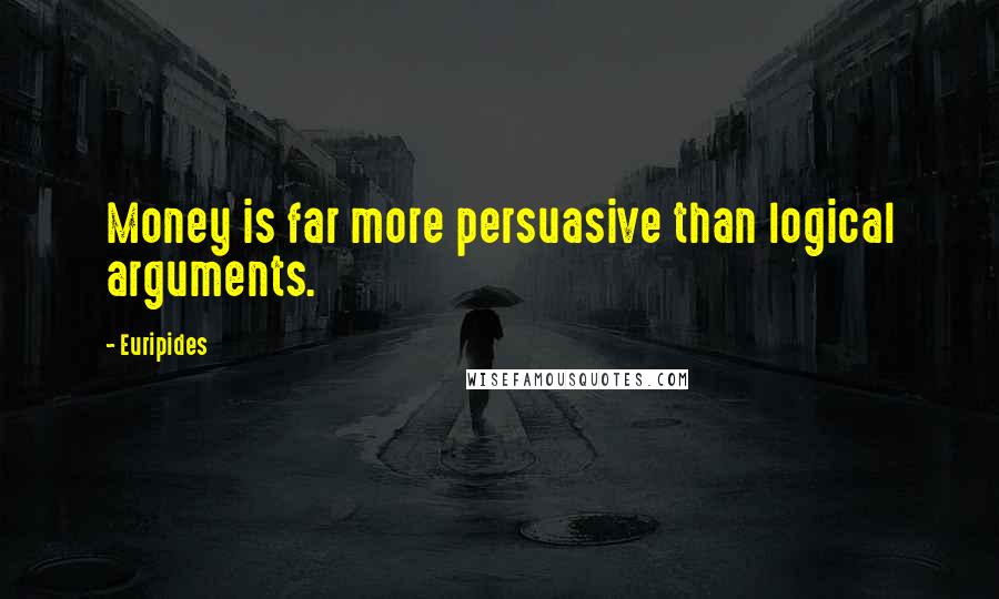 Euripides Quotes: Money is far more persuasive than logical arguments.