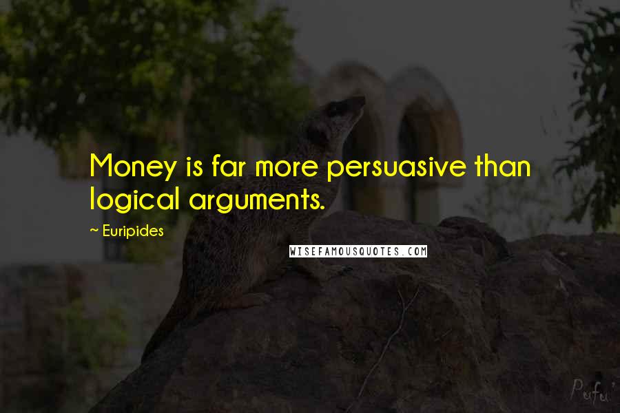 Euripides Quotes: Money is far more persuasive than logical arguments.