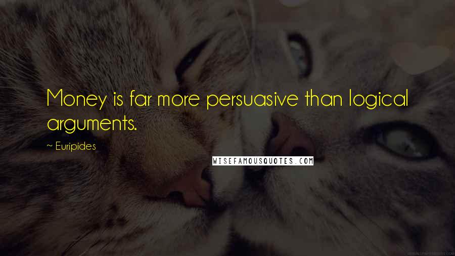 Euripides Quotes: Money is far more persuasive than logical arguments.