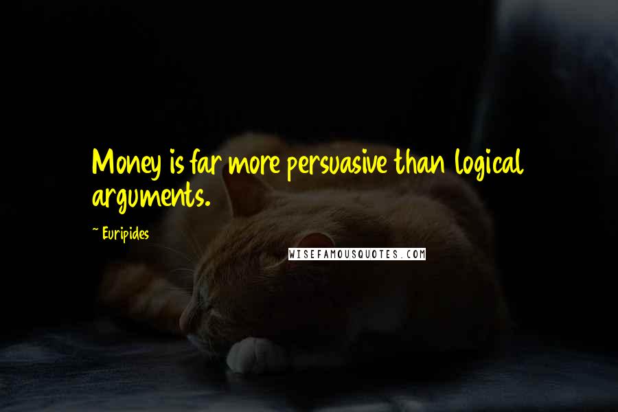 Euripides Quotes: Money is far more persuasive than logical arguments.