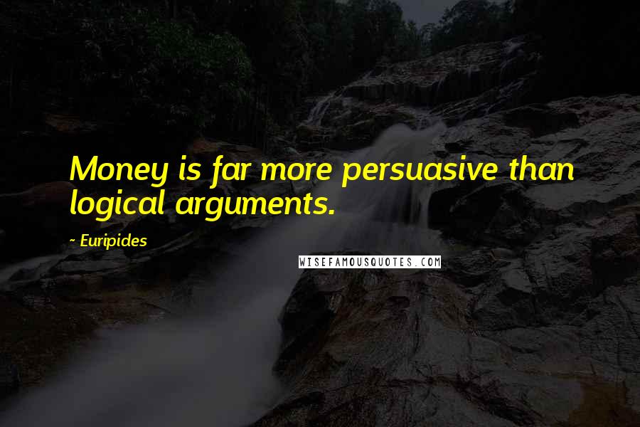 Euripides Quotes: Money is far more persuasive than logical arguments.